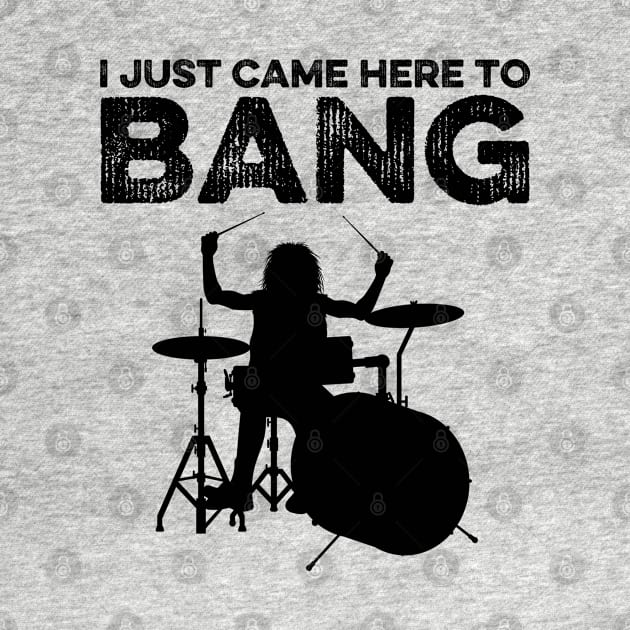 I Just Came Here To Bang Funny Drummer by DragonTees